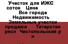 Участок для ИЖС 6 соток › Цена ­ 750 000 - Все города Недвижимость » Земельные участки продажа   . Татарстан респ.,Чистопольский р-н
